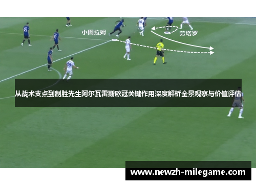 从战术支点到制胜先生阿尔瓦雷斯欧冠关键作用深度解析全景观察与价值评估 从战术支点到制胜先生阿尔瓦雷斯欧冠关键作用深度解析全景观察与价值评估