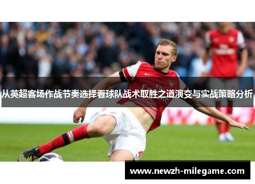 从英超客场作战节奏选择看球队战术取胜之道演变与实战策略分析 从英超客场作战节奏选择看球队战术取胜之道演变与实战策略分析