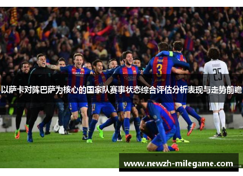 以萨卡对阵巴萨为核心的国家队赛事状态综合评估分析表现与走势前瞻