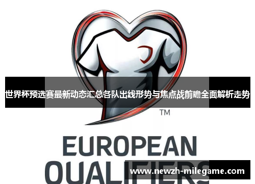 世界杯预选赛最新动态汇总各队出线形势与焦点战前瞻全面解析走势