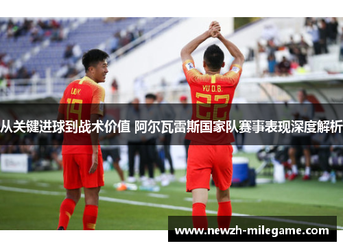 从关键进球到战术价值 阿尔瓦雷斯国家队赛事表现深度解析