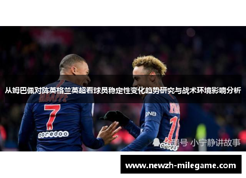 从姆巴佩对阵英格兰英超看球员稳定性变化趋势研究与战术环境影响分析 从姆巴佩对阵英格兰英超看球员稳定性变化趋势研究与战术环境影响分析