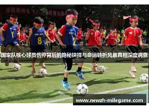 国家队核心球员伤停背后的隐秘抉择与命运转折风暴真相深度调查