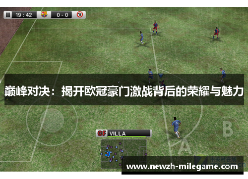 巅峰对决:揭开欧冠豪门激战背后的荣耀与魅力 巅峰对决:揭开欧冠豪门激战背后的荣耀与魅力