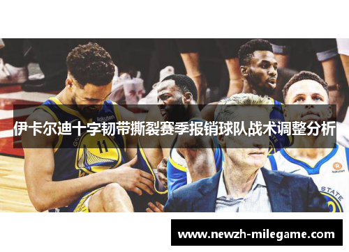 伊卡尔迪十字韧带撕裂赛季报销球队战术调整分析 伊卡尔迪十字韧带撕裂赛季报销球队战术调整分析