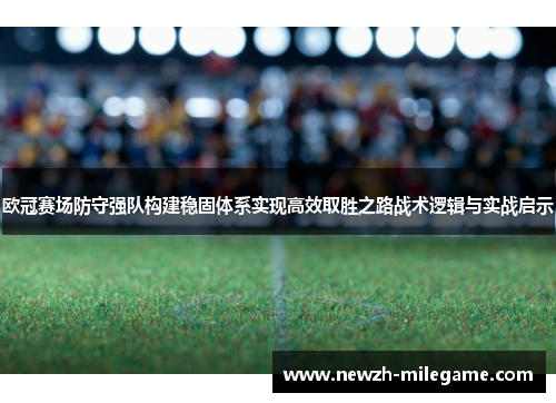 欧冠赛场防守强队构建稳固体系实现高效取胜之路战术逻辑与实战启示