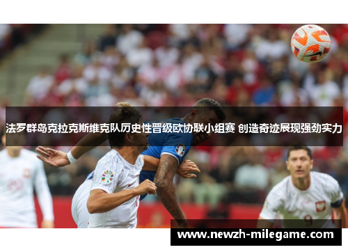 法罗群岛克拉克斯维克队历史性晋级欧协联小组赛 创造奇迹展现强劲实力 法罗群岛克拉克斯维克队历史性晋级欧协联小组赛 创造奇迹展现强劲实力