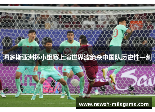 海多斯亚洲杯小组赛上演世界波绝杀中国队历史性一刻 海多斯亚洲杯小组赛上演世界波绝杀中国队历史性一刻