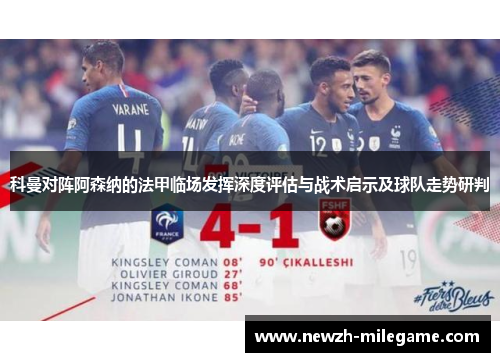 科曼对阵阿森纳的法甲临场发挥深度评估与战术启示及球队走势研判 科曼对阵阿森纳的法甲临场发挥深度评估与战术启示及球队走势研判