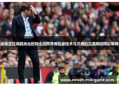 穆西亚拉英超高光时刻全回顾青春风暴技术与灵感的完美瞬间精彩集锦 穆西亚拉英超高光时刻全回顾青春风暴技术与灵感的完美瞬间精彩集锦