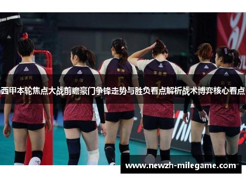 西甲本轮焦点大战前瞻豪门争锋走势与胜负看点解析战术博弈核心看点