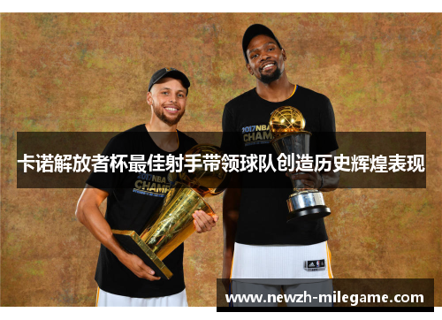 卡诺解放者杯最佳射手带领球队创造历史辉煌表现