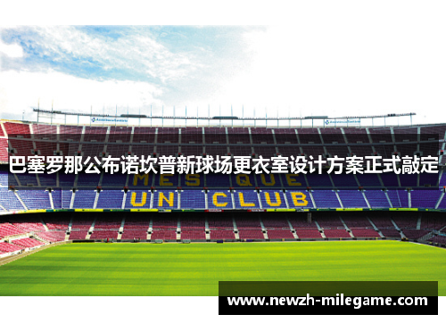 巴塞罗那公布诺坎普新球场更衣室设计方案正式敲定