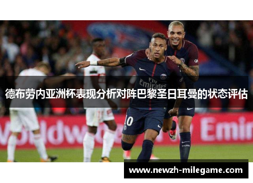 德布劳内亚洲杯表现分析对阵巴黎圣日耳曼的状态评估