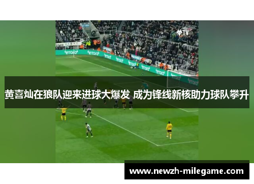 黄喜灿在狼队迎来进球大爆发 成为锋线新核助力球队攀升