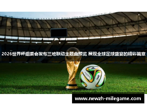 2026世界杯组委会发布三地联动主题曲预览 展现全球足球盛宴的精彩篇章 2026世界杯组委会发布三地联动主题曲预览 展现全球足球盛宴的精彩篇章