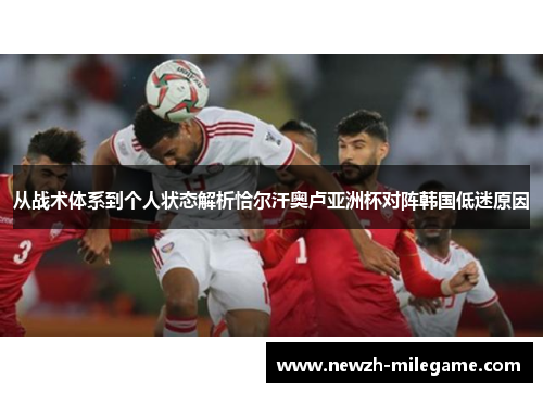 从战术体系到个人状态解析恰尔汗奥卢亚洲杯对阵韩国低迷原因