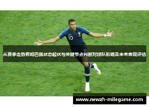 从赛季走势看姆巴佩状态起伏与关键节点判断对球队影响及未来表现评估 从赛季走势看姆巴佩状态起伏与关键节点判断对球队影响及未来表现评估