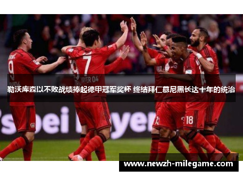 勒沃库森以不败战绩捧起德甲冠军奖杯 终结拜仁慕尼黑长达十年的统治 勒沃库森以不败战绩捧起德甲冠军奖杯 终结拜仁慕尼黑长达十年的统治