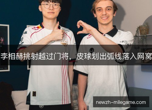 李相赫挑射越过门将,皮球划出弧线落入网窝 李相赫挑射越过门将,皮球划出弧线落入网窝