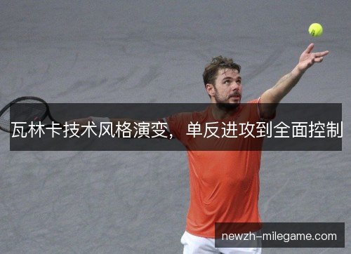 瓦林卡技术风格演变,单反进攻到全面控制 瓦林卡技术风格演变,单反进攻到全面控制
