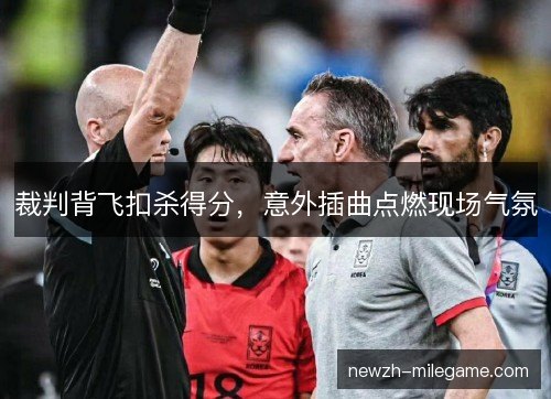 裁判背飞扣杀得分,意外插曲点燃现场气氛 裁判背飞扣杀得分,意外插曲点燃现场气氛