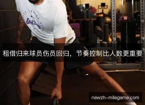 租借归来球员伤员回归，节奏控制比人数更重要